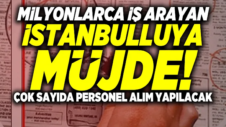 Milyonlarca iş arayan İstanbulluya müjde! Çok sayıda personel alım yapılacak