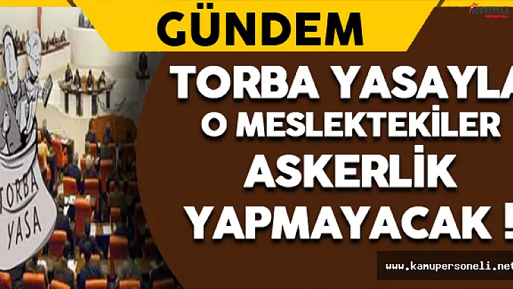 Milyonları İlgilendiren Torba Yasalaştı ! O Meslektekiler Askerlik Yapmayacak !