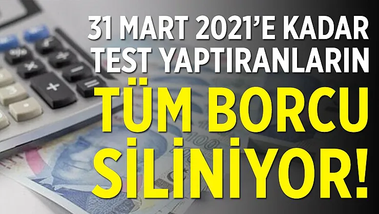 Milyonları sevindiren karar! 31 Mart 2021 tarihine kadar test yaptıranların tüm borcu siliniyor!
