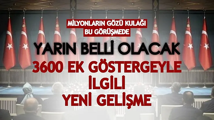 Milyonların gözü kulağı bu görüşmede! Yarın belli olacak: 3600 ek göstergeyle ilgili yeni gelişme