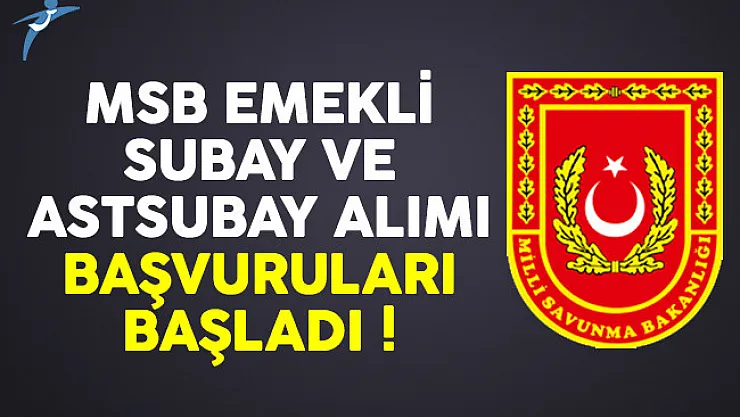 MSB emekli subay ve astsubay alımı başvuru sayfası açıldı