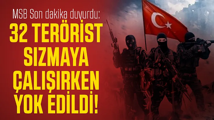 MSB Son dakika duyurdu: 32 terörist sızmaya çalışırken yok edildi!