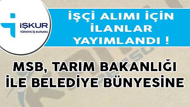 MSB, Tarım Bakanlığı ile Belediye Bünyesine İşçi Alımı İçin İlanlar Yayımlandı!