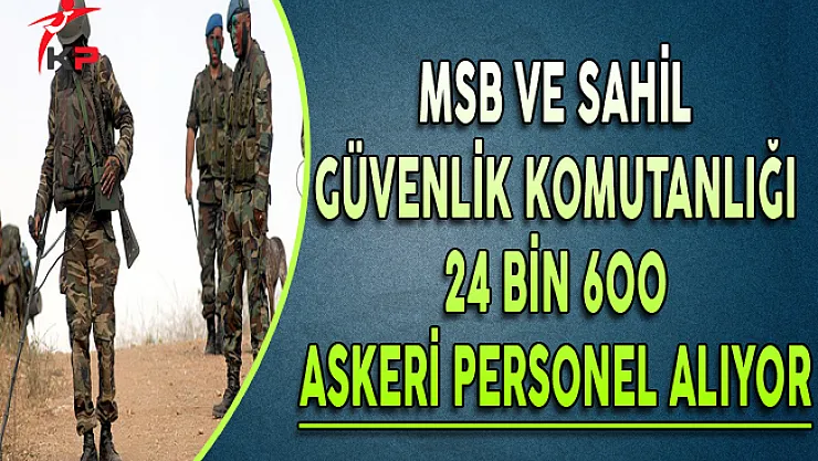 MSB ve Sahil Güvenlik Komutanlığı 24 Bin 600 Askeri Personel Alıyor