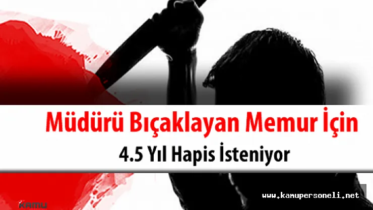 Müdürü Bıçaklayan Memur İçin 4.5 Yıl Hapis İsteniyor