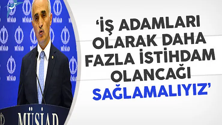 MÜSİAD Başkanı Olpak: İş Adamları Olarak Daha Fazla İstihdam Olanağı Sağlamalıyız