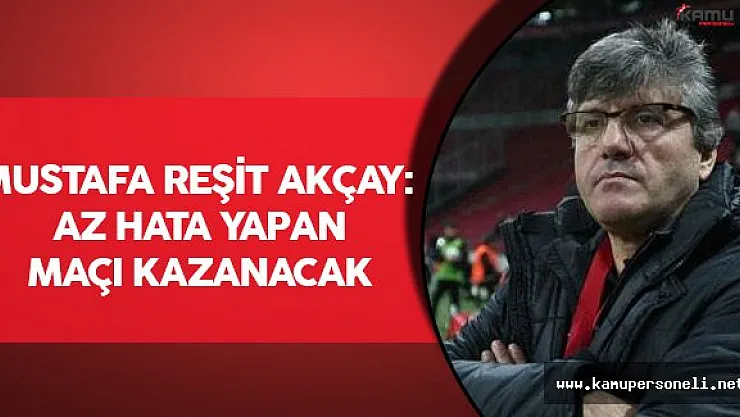 Mustafa Reşit Akçay: Az hata yapan maçı kazanacak