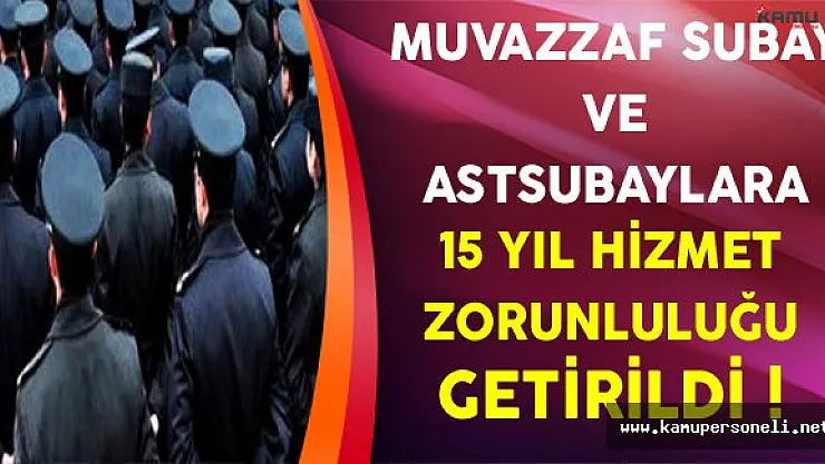 Muvazzaf Subay ve Astsubaylara 15 Yıl Hizmet Zorunluluğu Getirildi !