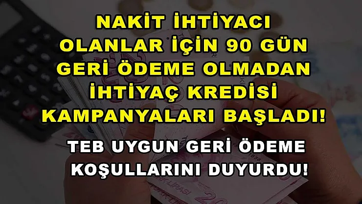Nakit ihtiyacı olanlar için 90 gün geri ödeme olmadan ihtiyaç kredisi kampanyaları başladı! TEB uygun geri ödeme koşullarını duyurdu!