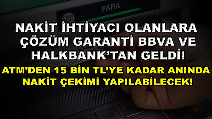 Nakit ihtiyacı olanlara çözüm Garanti BBVA ve Halkbank'tan geldi! ATM'den 15 bin TL'ye kadar anında nakit çekimi yapılabilecek!