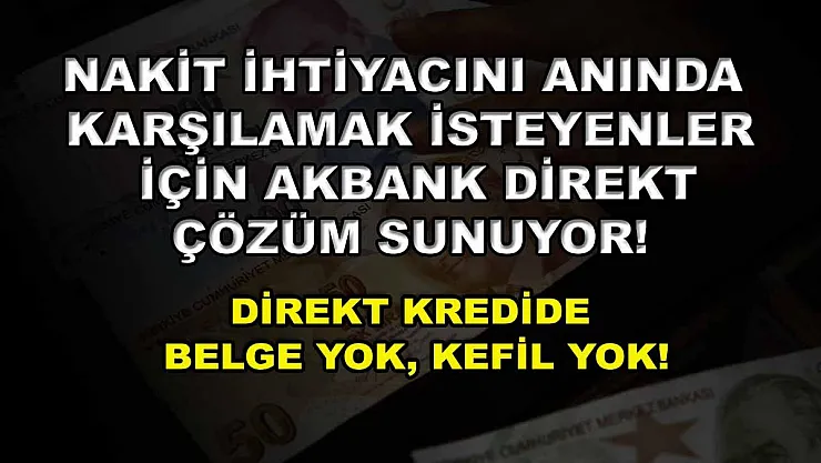 Nakit ihtiyacını anında karşılamak isteyenler için Akbank direkt çözüm sunuyor! Direkt Kredide belge yok, kefil yok!