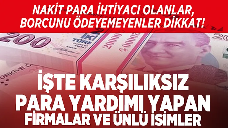 Nakit para ihtiyacı olanlar, borcunu ödeyemeyenler dikkat! İşte karşılıksız para yardımı yapan firmalar ve ünlü isimler