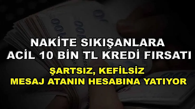 Nakite sıkışanlara acil 10 Bin TL kredi fırsatı: Şartsız, kefilsiz mesaj atanın hesabına yatıyor