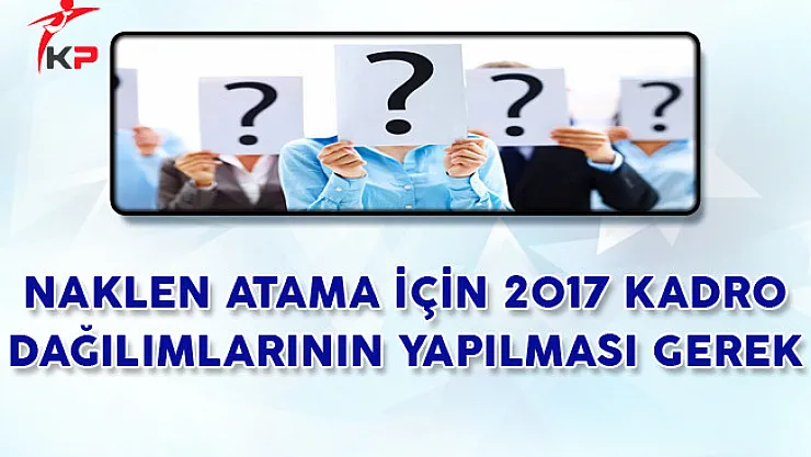 Naklen Atama İçin 2017 Kadro Dağıtımlarının Yapılması Gerek