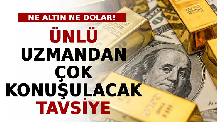 Ne Altın Ne Dolar! Ünlü Uzmandan Çok Konuşulacak Tavsiye
