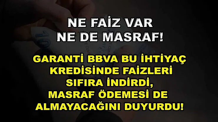 Ne faiz var ne de masraf! Garanti BBVA bu ihtiyaç kredisinde faizleri sıfıra indirdi, masraf ödemesi de almayacağını duyurdu!