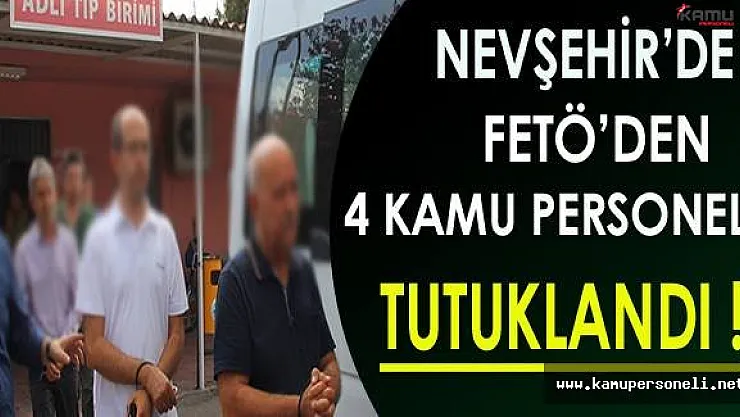 Nevşehir'de FETÖ'den 4 Kamu Personeli Tutuklandı