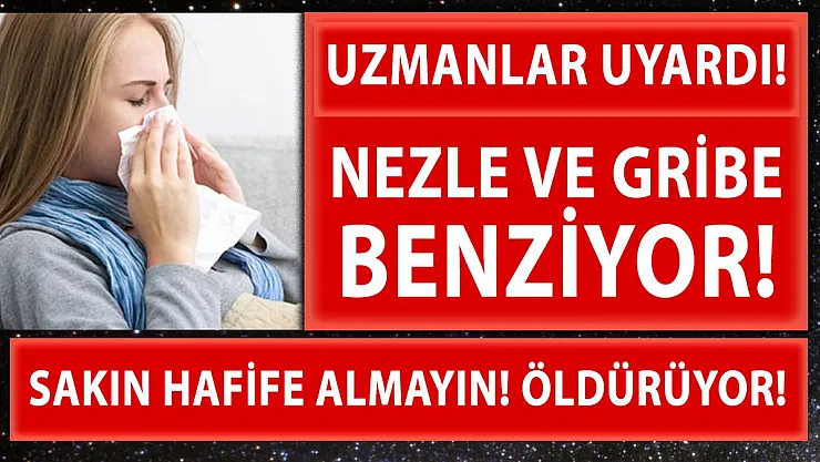 Nezle ve gribe benziyor ama sakın hafife almayın! Çünkü öldürüyor!