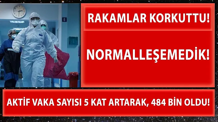 Normalleşme kararından sonra aktif vaka sayısı 5 kat artarak 484 bine ulaştı!