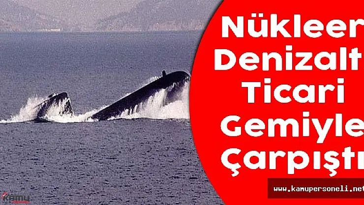 Nükleer Denizaltı Bir Ticaret Gemisiyle Çarpıştı