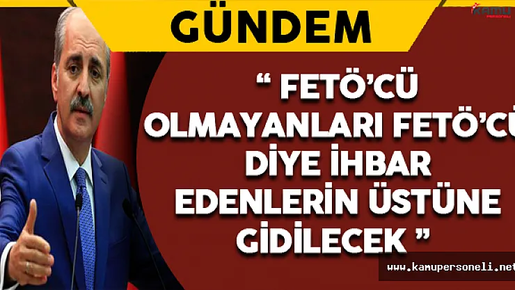 Numan Kurtulmuş Açıkladı: &quotFETÖ'cü olmayanları &quotFETÖ'cü" diye ihbar edenlerin üstüne gidilecek"