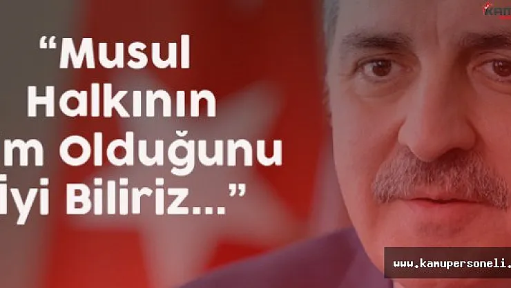 Numan Kurtulmuş: &quotMusul Halkının Kim Olduğunu İyi Biliriz"