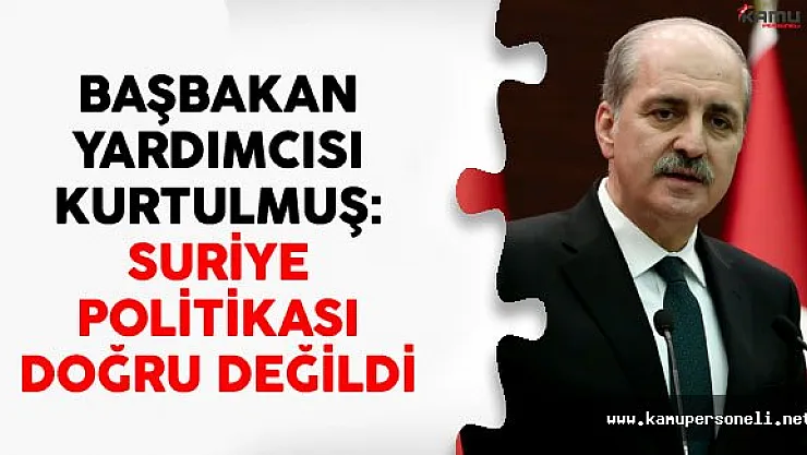 Numan Kurtulmuş: Suriye Politikası Doğru Değildi