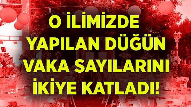 O ilde yapılan bir düğün vaka sayılarını ikiye katladı!
