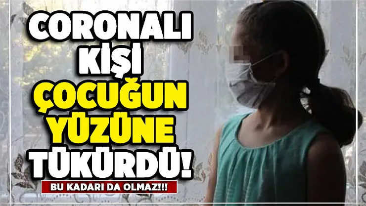 O ilimizde akılalmaz olay: Coronalı kişi çocuğun yüzüne tükürdü!