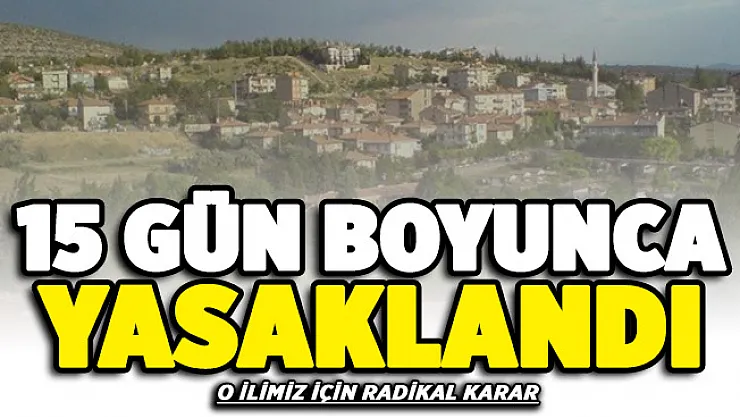 O ilimizde radikal karar alındı! 15 gün boyunca yasaklandı
