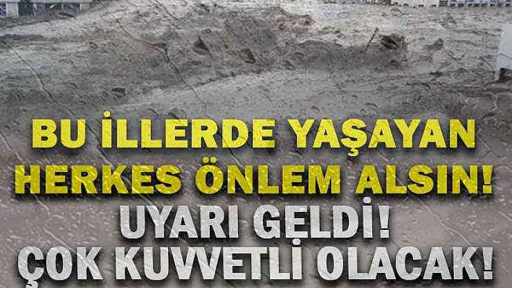 O illerde yaşayanlar hemen sel önlemi alsın! Çok kuvvetli yağmur geliyor