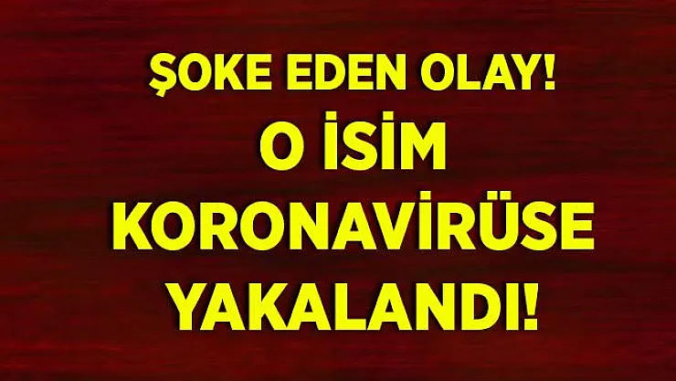 O isim de koronavirüse yakalandı!
