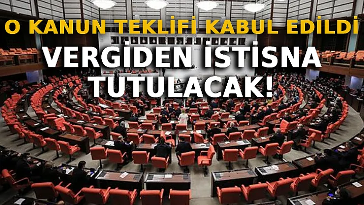 O Kanun Teklifi Kabul Edildi: Vergiden İstisna Tutulacak