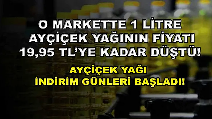 O markette 1 litre ayçiçek yağının fiyatı 19,95 TL'ye kadar düştü! Ayçiçek yağı indirim günleri başladı!