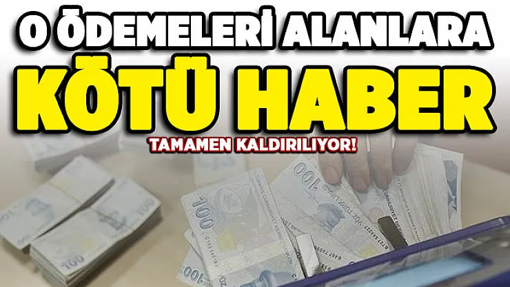 O ödemeleri alan kişilere kötü haber! Tamamen kaldırılıyor