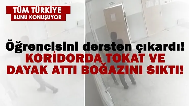 O öğretmen, öğrencisini dersten çıkarttı! Koridorda tokat ve dayak attı, boğazını sıktı!