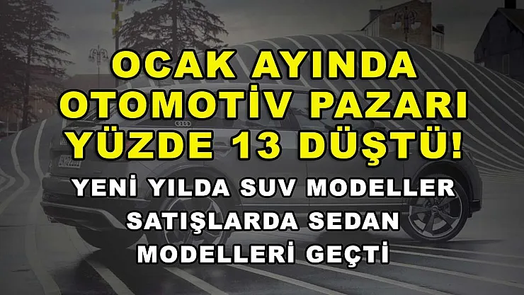 Ocak ayında otomotiv pazarı yüzde 13 düştü! Yeni yılda SUV modeller satışlarda Sedan modelleri geçti