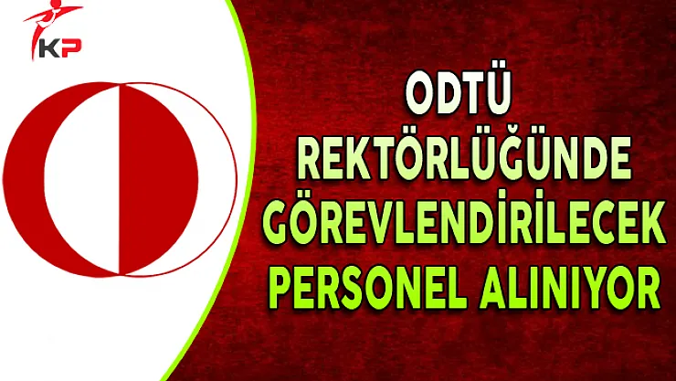 ODTÜ Rektörlüğünde Görevlendirilmek Üzere Personel Alınıyor