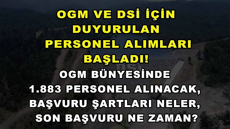 OGM ve DSİ için duyurulan personel alımları başladı! OGM bünyesinde 1.883 personel alınacak, başvuru şartları neler, son başvuru ne zaman?