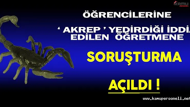 Öğrencilerine Akrep Yedirdiği İddia Edilen Öğretmene Soruşturma