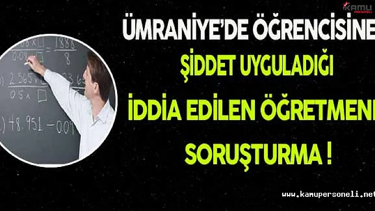 Öğrencisine Şiddet Uyguladığı İddia Edilen Öğretmene Soruşturma !