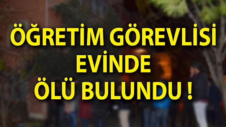 Öğretim Görevlisi Evinde Ölü Bulundu!