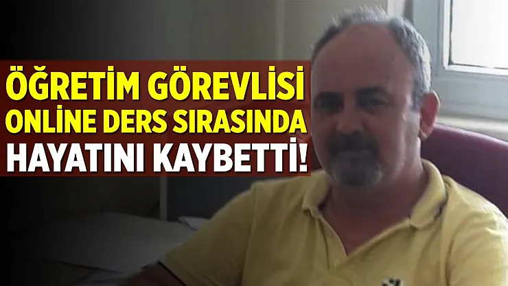 Öğretim görevlisi uzaktan eğitim sırasında fenalaşarak hayatını kaybetti!