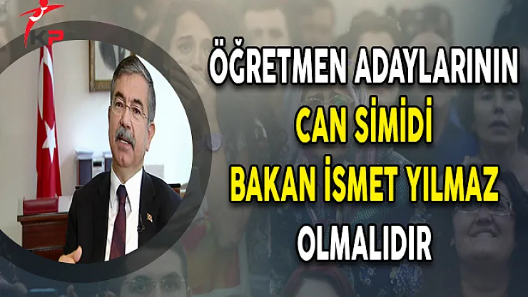 Öğretmen adaylarının can simidi Bakan İsmet YILMAZ olmalıdır