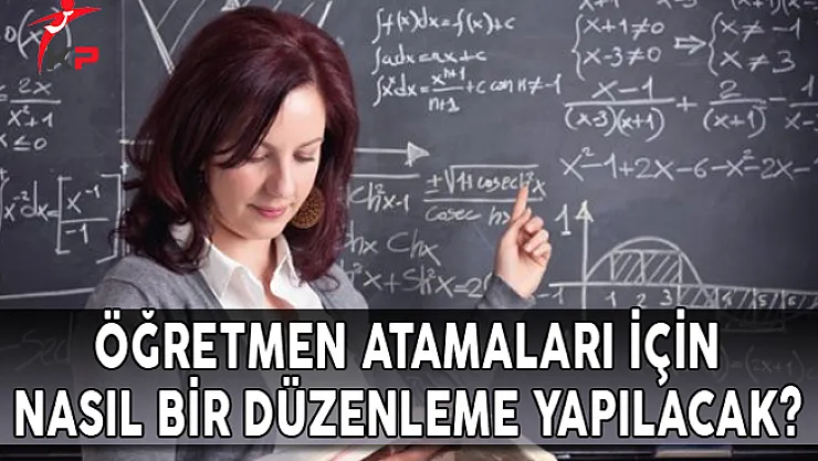 Öğretmen Atamaları İçin Nasıl Bir Düzenleme Yapılacak?