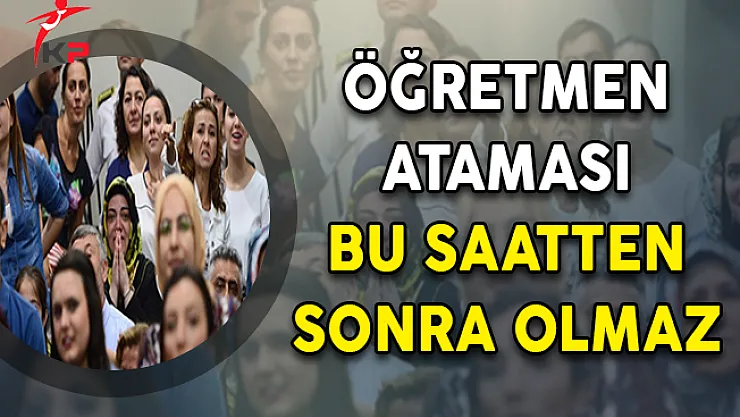 Öğretmen Ataması Bu Saatten Sonra Olmaz