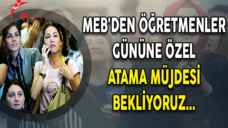 Öğretmenler Gününe Özel MEB'den Atama Müjdesi Bekliyoruz