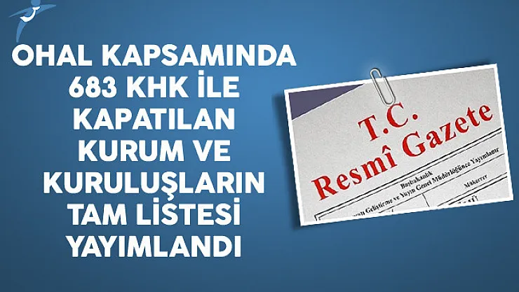 OHAL Kapsamında 683 KHK İle Kapatılan Kurum ve Kuruluşların Tam Listesi Yayımlandı