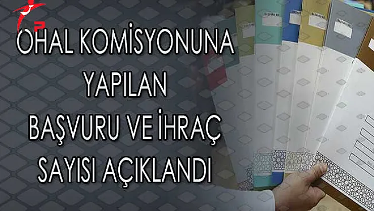 OHAL Komisyonuna Yapılan Başvuru Sayısı ve İhraç Sayısı Açıklandı