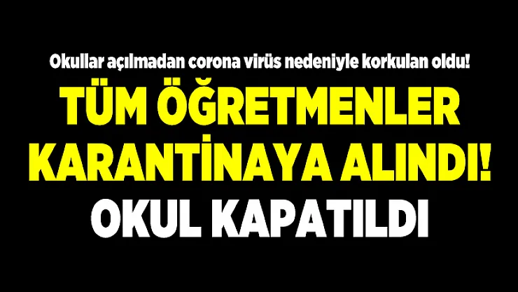 Okullar açılmadan corona virüs nedeniyle korkulan oldu! Tüm öğretmenler karantinaya alındı! Okul kapatıldı